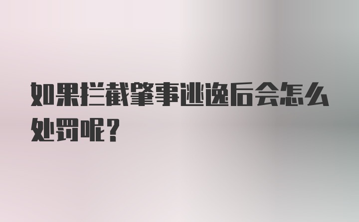 如果拦截肇事逃逸后会怎么处罚呢？