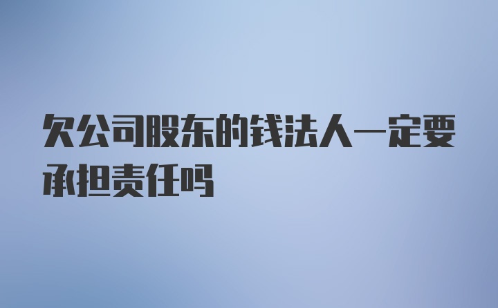 欠公司股东的钱法人一定要承担责任吗