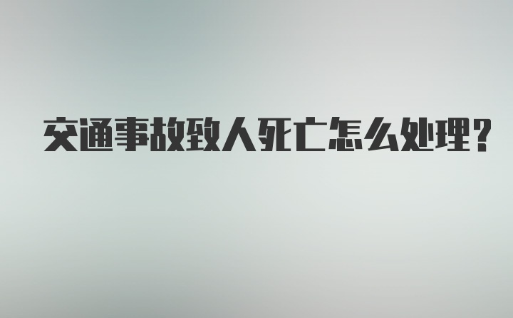 交通事故致人死亡怎么处理？