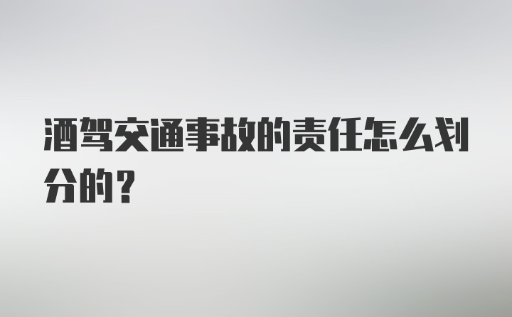 酒驾交通事故的责任怎么划分的？