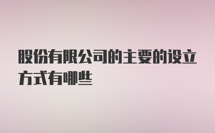 股份有限公司的主要的设立方式有哪些