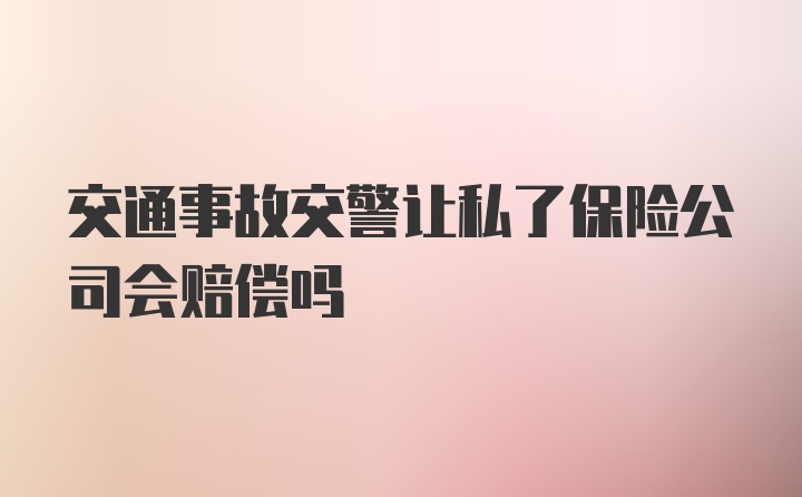 交通事故交警让私了保险公司会赔偿吗