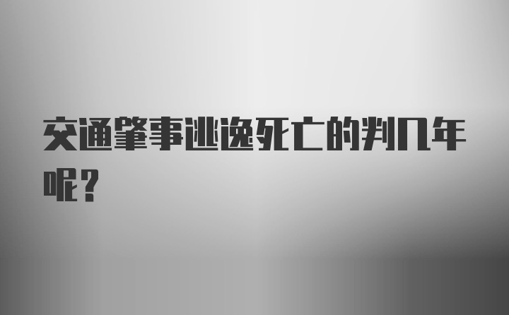 交通肇事逃逸死亡的判几年呢？