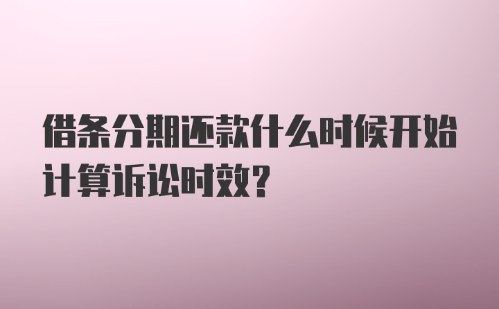 借条分期还款什么时候开始计算诉讼时效？