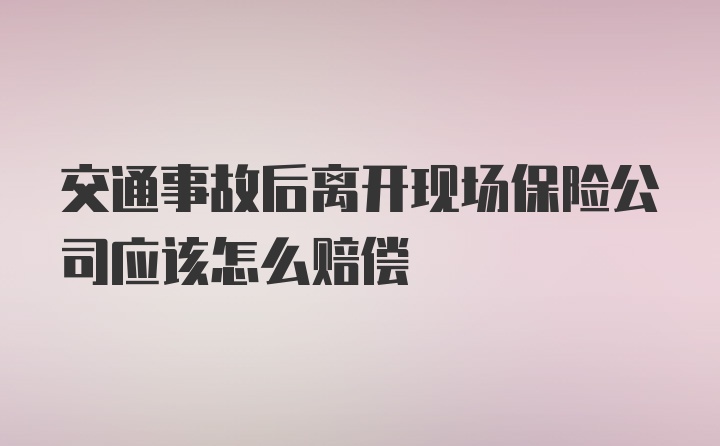 交通事故后离开现场保险公司应该怎么赔偿