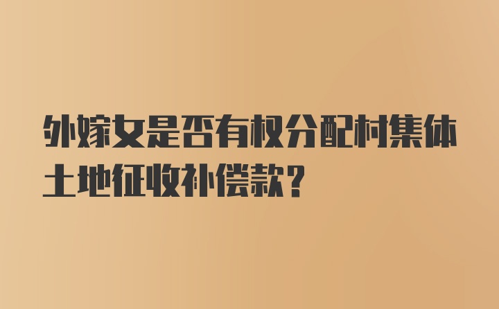 外嫁女是否有权分配村集体土地征收补偿款？