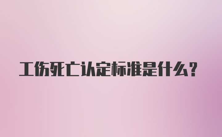 工伤死亡认定标准是什么？