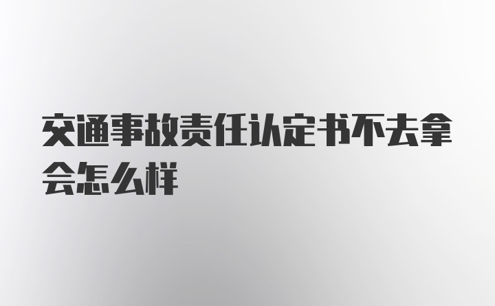 交通事故责任认定书不去拿会怎么样