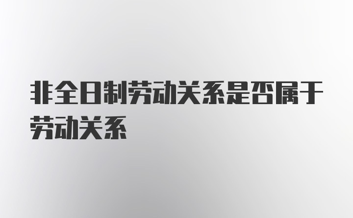 非全日制劳动关系是否属于劳动关系