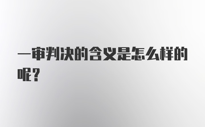 一审判决的含义是怎么样的呢？