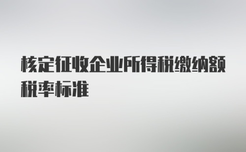 核定征收企业所得税缴纳额税率标准