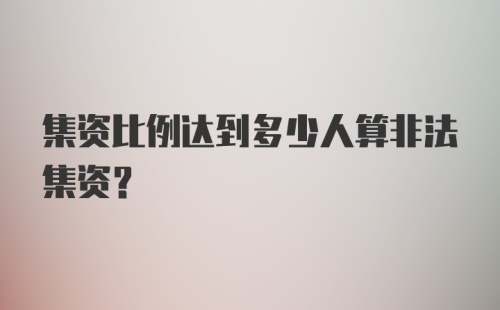 集资比例达到多少人算非法集资?