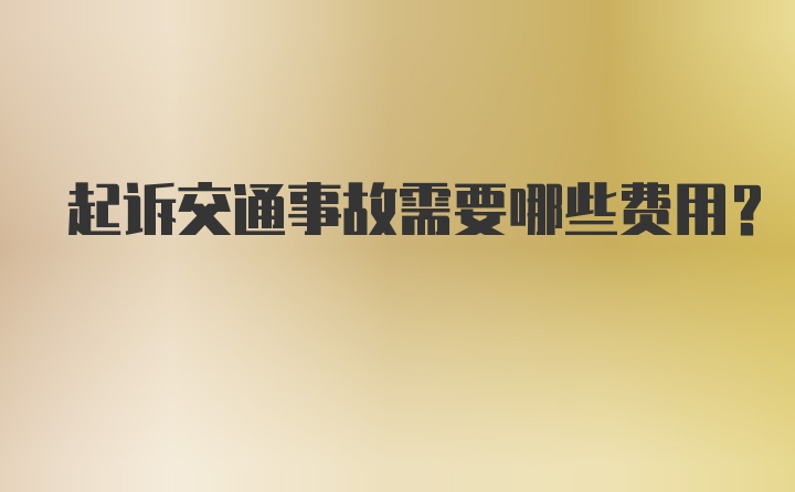 起诉交通事故需要哪些费用？