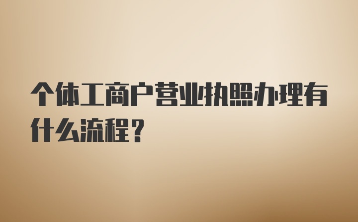 个体工商户营业执照办理有什么流程？