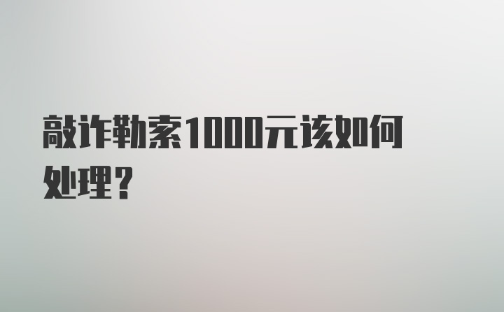 敲诈勒索1000元该如何处理？