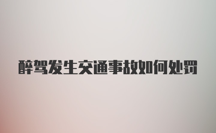 醉驾发生交通事故如何处罚