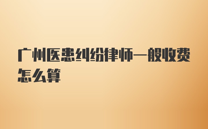 广州医患纠纷律师一般收费怎么算