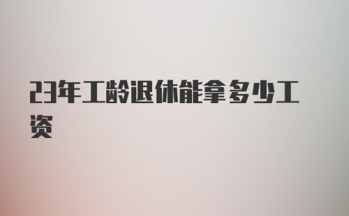 23年工龄退休能拿多少工资