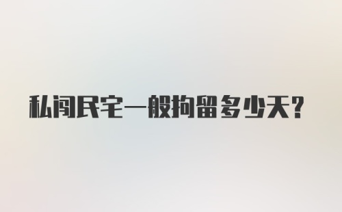 私闯民宅一般拘留多少天?