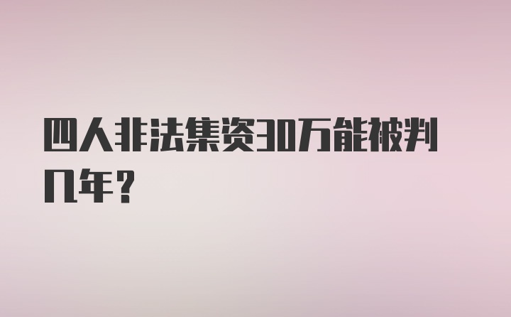 四人非法集资30万能被判几年？