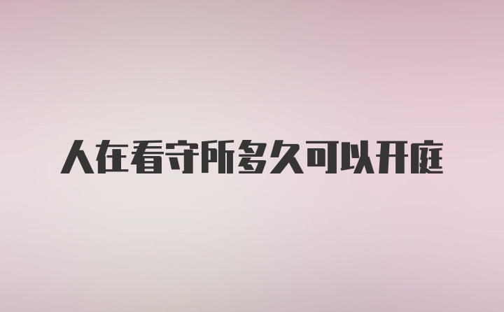 人在看守所多久可以开庭