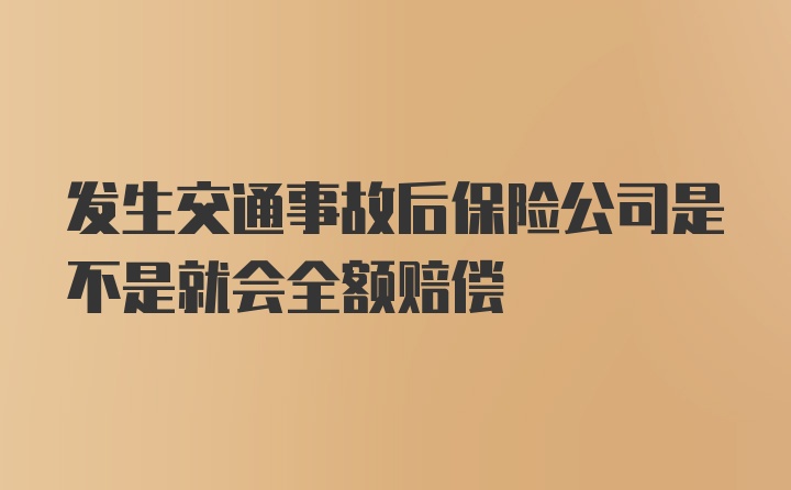 发生交通事故后保险公司是不是就会全额赔偿