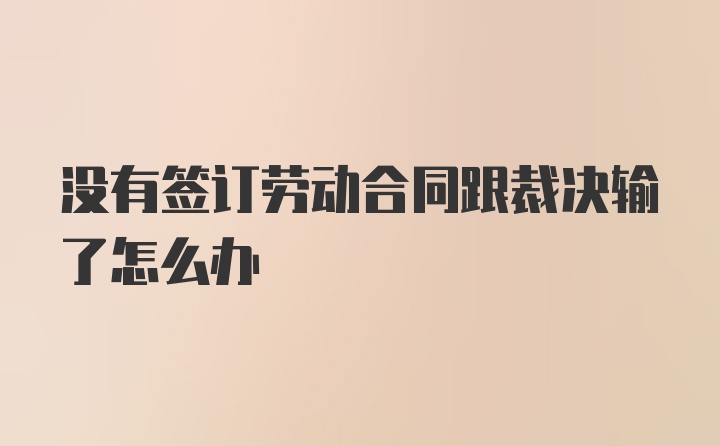 没有签订劳动合同跟裁决输了怎么办