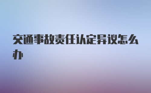 交通事故责任认定异议怎么办