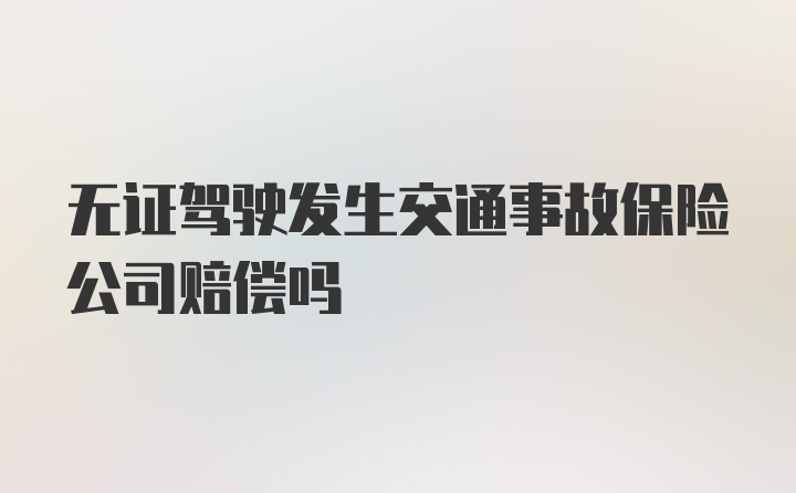 无证驾驶发生交通事故保险公司赔偿吗