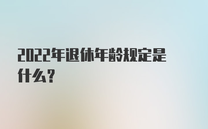 2022年退休年龄规定是什么？