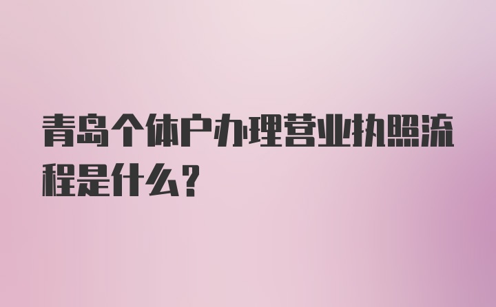 青岛个体户办理营业执照流程是什么？