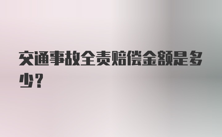 交通事故全责赔偿金额是多少？