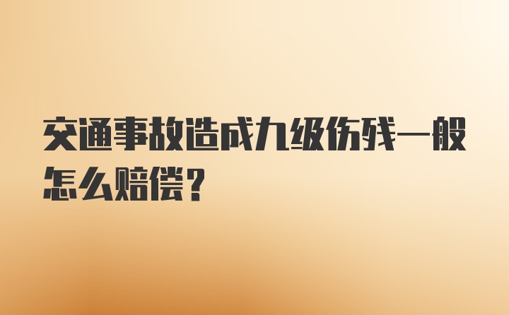 交通事故造成九级伤残一般怎么赔偿？