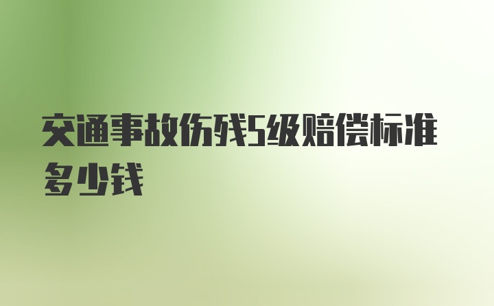 交通事故伤残5级赔偿标准多少钱