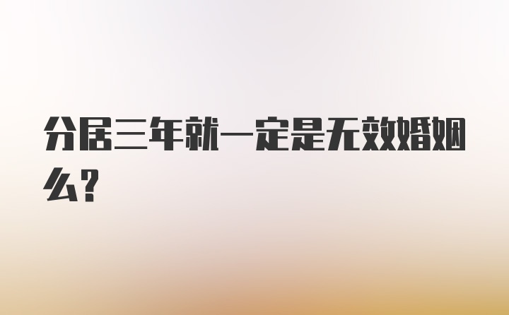 分居三年就一定是无效婚姻么？