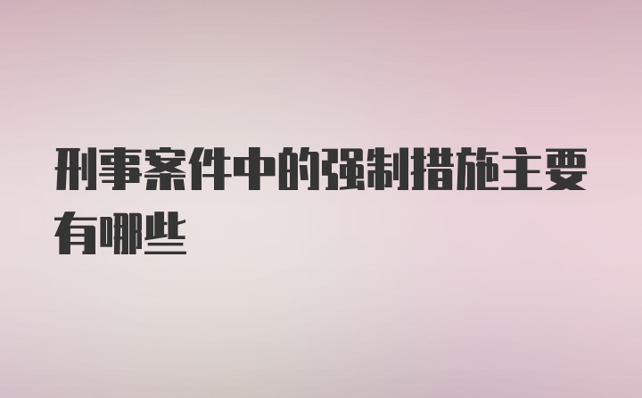 刑事案件中的强制措施主要有哪些