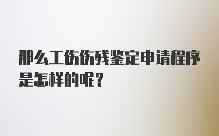 那么工伤伤残鉴定申请程序是怎样的呢？