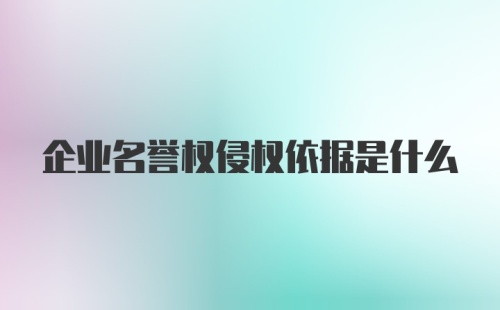 企业名誉权侵权依据是什么