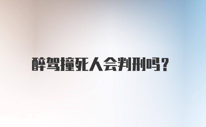 醉驾撞死人会判刑吗?