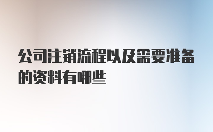 公司注销流程以及需要准备的资料有哪些