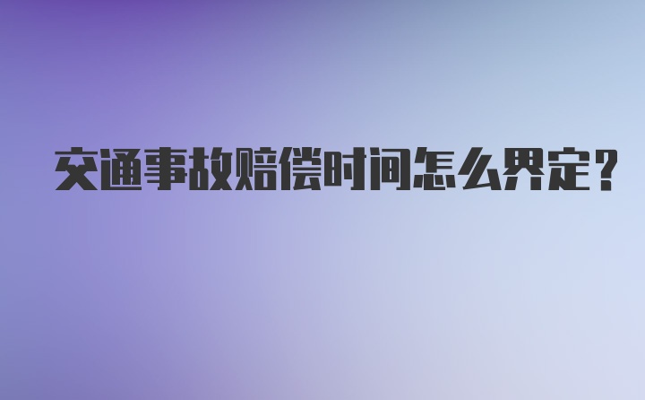 交通事故赔偿时间怎么界定？