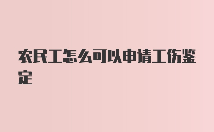 农民工怎么可以申请工伤鉴定