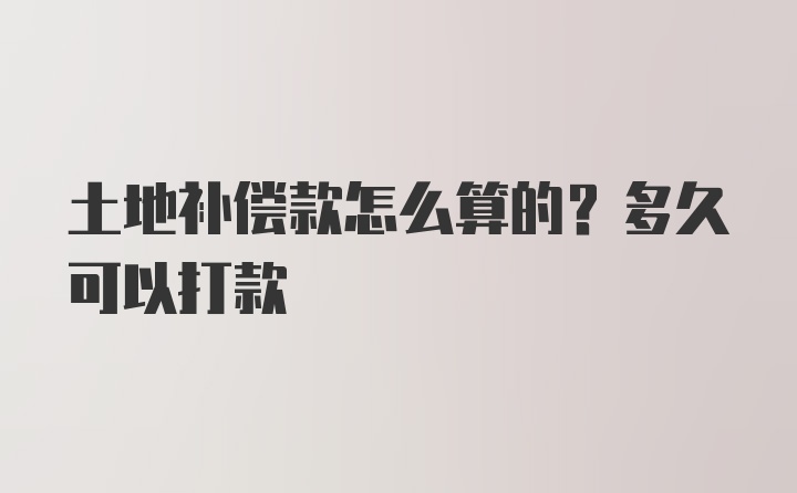 土地补偿款怎么算的？多久可以打款