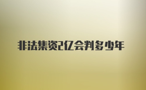 非法集资2亿会判多少年