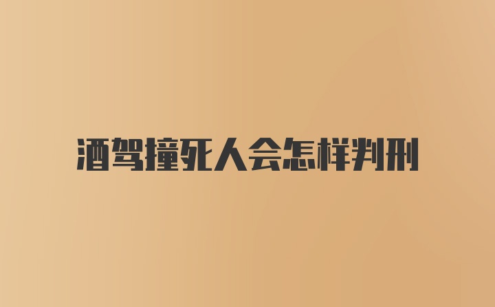 酒驾撞死人会怎样判刑