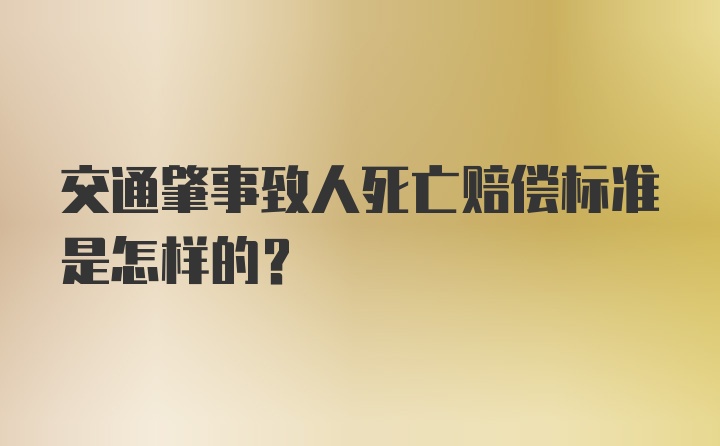 交通肇事致人死亡赔偿标准是怎样的？