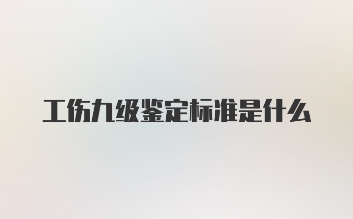 工伤九级鉴定标准是什么