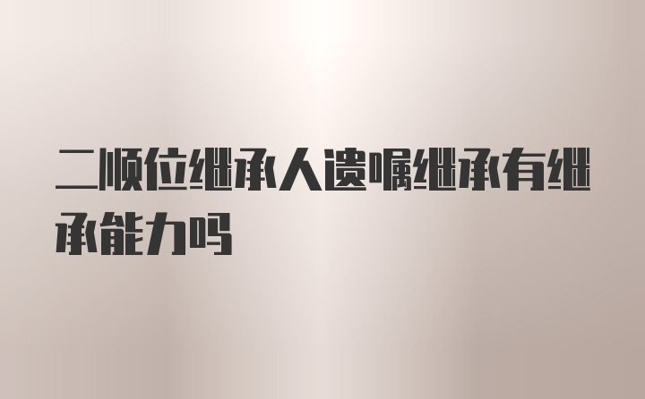 二顺位继承人遗嘱继承有继承能力吗