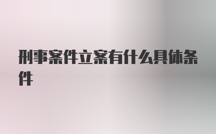 刑事案件立案有什么具体条件