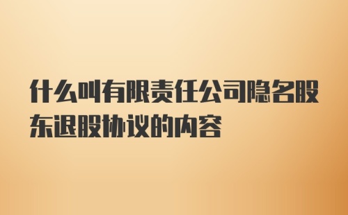 什么叫有限责任公司隐名股东退股协议的内容